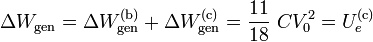 \displaystyle \Delta W_\mathrm{gen}=\Delta W_\mathrm{gen}^\mathrm{(b)}+\Delta W_\mathrm{gen}^\mathrm{(c)}=\frac{11}{18}\ C V_0^2=U_e^\mathrm{(c)}