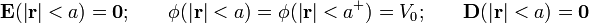 \mathbf{E}(|\mathbf{r}|<a)=\mathbf{0}\mathrm{;}\qquad\phi(|\mathbf{r}|<a)=\phi(|\mathbf{r}|<a^+)=V_0\mathrm{;}\qquad\mathbf{D}(|\mathbf{r}|<a)=\mathbf{0}