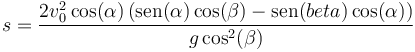 s = \frac{2v_0^2\cos(\alpha)\left(\mathrm{sen}(\alpha)\cos(\beta)-\mathrm{sen}(beta)\cos(\alpha)\right)}{g\cos^2(\beta)}
