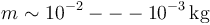 m\sim 10^{-2}---10^{-3}\,\mathrm{kg}