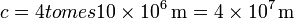 c = 4ºtomes 10\times 10^6\,\mathrm{m}=4\times 10^{7}\,\mathrm{m}