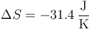 \Delta S = -31.4\,\frac{\mathrm{J}}{\mathrm{K}}