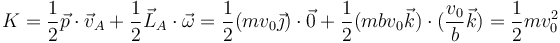 K=\frac{1}{2}\vec{p}\cdot\vec{v}_A+\frac{1}{2}\vec{L}_A\cdot\vec{\omega}=\frac{1}{2}(mv_0\vec{\jmath})\cdot\vec{0}+\frac{1}{2}(mbv_0\vec{k})\cdot(\frac{v_0}{b}\vec{k})=\frac{1}{2}mv_0^2