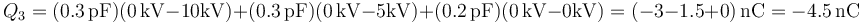 Q_3=(0.3\,\mathrm{pF})(0\,\mathrm{kV}-10\mathrm{kV})+(0.3\,\mathrm{pF})(0\,\mathrm{kV}-5\mathrm{kV})+(0.2\,\mathrm{pF})(0\,\mathrm{kV}-0\mathrm{kV})= (-3-1.5+0)\,\mathrm{nC}=-4.5\,\mathrm{nC}