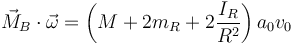 \vec{M}_B\cdot\vec{\omega}=\left(M+2m_R+2\frac{I_R}{R^2}\right)a_0v_0