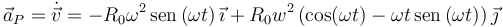 
\vec{a}_P = \dot{\vec{v}} = 
-R_0\omega^2\,\mathrm{sen}\,(\omega t)\,\vec{\imath} +
R_0w^2\,(\cos(\omega t) - \omega t\,\mathrm{sen}\,(\omega t))\,\vec{\jmath}
