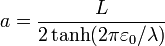 a = \frac{L}{2\tanh(2\pi\varepsilon_0/\lambda)}