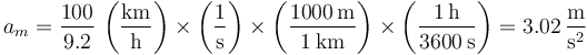 a_m = \frac{100}{9.2}\,\left(\frac{\mathrm{km}}{\mathrm{h}}\right)\times\left(\frac{1}{\mathrm{s}}\right)\times\left(\frac{1000\,\mathrm{m}}{1\,\mathrm{km}}\right)\times\left(\frac{1\,\mathrm{h}}{3600\,\mathrm{s}}\right) = 3.02\,\frac{\mathrm{m}}{\mathrm{s}^2}