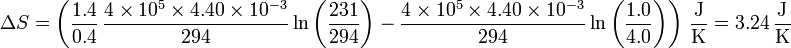 \Delta S = \left(\frac{1.4}{0.4}\,\frac{4\times 10^5\times 4.40\times 10^{-3}}{294}\ln\left(\frac{231}{294}\right)-\frac{4\times 10^5\times 4.40\times 10^{-3}}{294}\ln\left(\frac{1.0}{4.0}\right)\right)\,\frac{\mathrm{J}}{\mathrm{K}}=3.24\,\frac{\mathrm{J}}{\mathrm{K}}