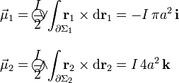 \begin{array}{l}\displaystyle\vec{\mu}_1=\frac{I}{2}\!\ \int_{\partial\Sigma_1}\!\!\!\!\!\!\!\!\!\!\!\!\!\!\!\!\!\!\!\bigcirc\!\!\!\!\vee\;\;\; \mathbf{r}_1\times\mathrm{d}\mathbf{r}_1=-I\!\ \pi a^2\!\ \mathbf{i}\\ \\ \displaystyle\vec{\mu}_2=\frac{I}{2}\!\ \int_{\partial\Sigma_2}\!\!\!\!\!\!\!\!\!\!\!\!\!\!\!\!\!\!\!\bigcirc\!\!\!\!\wedge\;\;\; \mathbf{r}_2\times\mathrm{d}\mathbf{r}_2=I\!\ 4 a^2\!\ \mathbf{k}\end{array}