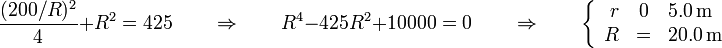 \frac{(200/R)^2}{4}+R^2 = 425\qquad\Rightarrow\qquad R^4-425R^2+10000 = 0\qquad\Rightarrow\qquad \left\{\begin{array}{rcl}r & 0 & 5.0\,\mathrm{m}\\ R & = & 20.0\,\mathrm{m}\end{array}\right.