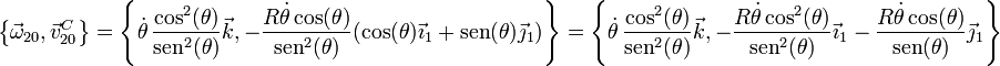 \left\{\vec{\omega}_{20},\vec{v}^C_{20}\right\}=\left\{\dot{\theta}\,\frac{\cos^2(\theta)}{\mathrm{sen}^2(\theta)}\vec{k},-\frac{R\dot{\theta}\cos(\theta)}{\mathrm{sen}^2(\theta)}(\cos(\theta)\vec{\imath}_1+\mathrm{sen}(\theta)\vec{\jmath}_1)\right\}=\left\{\dot{\theta}\,\frac{\cos^2(\theta)}{\mathrm{sen}^2(\theta)}\vec{k},-\frac{R\dot{\theta}\cos^2(\theta)}{\mathrm{sen}^2(\theta)}\vec{\imath}_1-\frac{R\dot{\theta}\cos(\theta)}{\mathrm{sen}(\theta)}\vec{\jmath}_1\right\}