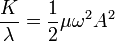 \frac{K}{\lambda} = \frac{1}{2}\mu \omega^2 A^2