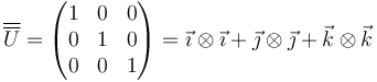 \overline{\overline{U}}=\begin{pmatrix}1 & 0 & 0 \\ 0 & 1 & 0 \\ 0 & 0 & 1\end{pmatrix}=\vec{\imath}\otimes\vec{\imath}+\vec{\jmath}\otimes\vec{\jmath}+\vec{k}\otimes\vec{k}