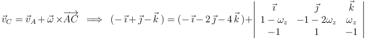 
\vec{v}_C=\vec{v}_A\,+\,\vec{\omega}\,\times\overrightarrow{AC}\,\,\,\Longrightarrow\,\,\,(-\,\vec{\imath}\,+\,\vec{\jmath}\,-\,\vec{k}\,)=(-\,\vec{\imath}\,-\,2\,\vec{\jmath}\,-\,4\,\vec{k}\,)+\left|\begin{array}{ccc} \vec{\imath} & \vec{\jmath} & \vec{k} \\ 1-\omega_z & -1-2\omega_z & \omega_z \\ -1 & 1 & -1 \end{array}\right|
