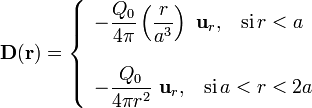 \mathbf{D}(\mathbf{r})=\left\{\begin{array}{l}\displaystyle
-\frac{Q_0}{4\pi}\left(\frac{r}{a^3}\right)\ \mathbf{u}_r\mathbf{,}\quad\mathrm{si}\, r<a\\ \\
\displaystyle -\frac{Q_0}{4\pi r^2}\ \mathbf{u}_r\mathbf{,}\quad\mathrm{si}\, a<r<2a\end{array}\right.