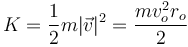 
K = \dfrac{1}{2}m|\vec{v}|^2 = \dfrac{mv_o^2r_o}{2}
