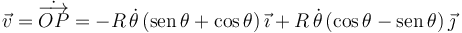 
\vec{v} = \dot{\overrightarrow{OP}} = 
-R\,\dot{\theta}\,(\mathrm{sen}\,\theta + \cos\theta)\,\vec{\imath}
+
R\,\dot{\theta}\,(\cos\theta - \mathrm{sen}\,\theta)\,\vec{\jmath}
