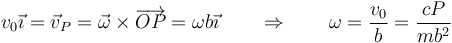 v_0\vec{\imath}=\vec{v}_P=\vec{\omega}\times\overrightarrow{OP}=\omega b\vec{\imath}\qquad\Rightarrow\qquad \omega= \frac{v_0}{b}=\frac{cP}{mb^2}