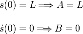 
  \left.
  \begin{array}{l}
    s(0) = L \Longrightarrow A = L \\ \\
    \dot{s}(0) = 0 \Longrightarrow B = 0
  \end{array}
  \right.
