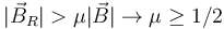 
|\vec{B}_R|> \mu|\vec{B}| 
\to
\mu\geq1/2
