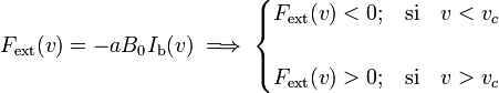 F_\mathrm{ext}(v)=-aB_0I_\mathrm{b}(v)\;\Longrightarrow\;\begin{cases}F_\mathrm{ext}(v)<0\mathrm{;}&\mathrm{si}\quad v<v_c\\ \\
F_\mathrm{ext}(v)>0\mathrm{;}&\mathrm{si}\quad v>v_c\end{cases}
