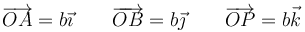 \overrightarrow{OA}=b\vec{\imath}\qquad\overrightarrow{OB}=b\vec{\jmath}\qquad\overrightarrow{OP}=b\vec{k}