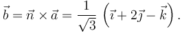 
\vec{b} = \vec{n}\times\vec{a} = 
\dfrac{1}{\sqrt{3}}\,\left( \vec{\imath} + 2\vec{\jmath} - \vec{k}\right).
