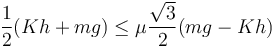 
\dfrac{1}{2}(Kh+mg) \leq \mu\dfrac{\sqrt{3}}{2}(mg-Kh)
