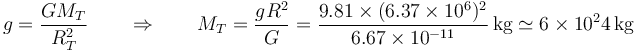 g = \frac{GM_T}{R_T^2} \qquad\Rightarrow\qquad M_T = \frac{g R^2}{G} = \frac{9.81\times (6.37\times 10^6)^2}{6.67\times 10^{-11}}\,\mathrm{kg} \simeq 6\times 10^24\,\mathrm{kg}