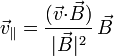 \vec{v}_\parallel=\frac{(\vec{v}{\cdot}\vec{B})}{|\vec{B}|^2}\,\vec{B}