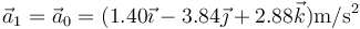 \vec{a}_1=\vec{a}_0=(1.40\vec{\imath}-3.84\vec{\jmath}+2.88\vec{k})\mathrm{m}/\mathrm{s}^2