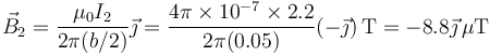 \vec{B}_2=\frac{\mu_0 I_2}{2\pi(b/2)}\vec{\jmath}=\frac{4\pi\times 10^{-7}\times 2.2}{2\pi(0.05)}(-\vec{\jmath})\,\mathrm{T}=-8.8\vec{\jmath}\,\mu\mathrm{T}