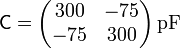 \mathsf{C}=\begin{pmatrix} 300 & -75 \\ -75 & 300\end{pmatrix}\,\mathrm{pF}