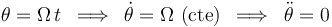 \,\,\theta=\Omega\, t\,\,\,\Longrightarrow\,\,\,\dot{\theta}=\Omega\,\,\mathrm{(cte)}\,\,\,\Longrightarrow\,\,\,\ddot{\theta}=0\,