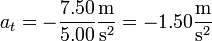 a_t = -\frac{7.50}{5.00}\frac{\mathrm{m}}{\mathrm{s}^2}=-1.50\frac{\mathrm{m}}{\mathrm{s}^2}