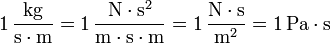 1\,\frac{\mathrm{kg}}{\mathrm{s}\cdot\mathrm{m}} = 1\,\frac{\mathrm{N}\cdot\mathrm{s}^2}{\mathrm{m}\cdot\mathrm{s}\cdot \mathrm{m}} = 1\,\frac{\mathrm{N}\cdot\mathrm{s}}{\mathrm{m}^2} = 1\,\mathrm{Pa}\cdot\mathrm{s}