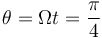 \theta=\Omega t=\displaystyle\frac{\pi}{4}\,