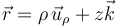 
\vec{r}  =  \rho\,\vec{u}_{\rho}+z\vec{k}
