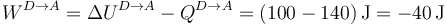 W^{D\to A}=\Delta U^{D\to A}-Q^{D\to A}=(100-140)\,\mathrm{J}=-40\,\mathrm{J}