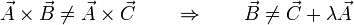 \vec{A}\times\vec{B}\neq\vec{A}\times\vec{C} \qquad\Rightarrow\qquad \vec{B} \neq \vec{C}+ \lambda \vec{A} 