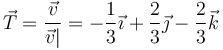 \vec{T}=\frac{\vec{v}}{\vec{v}|}=-\frac{1}{3}\vec{\imath}+\frac{2}{3}\vec{\jmath}-\frac{2}{3}\vec{k}