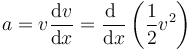 a = v\frac{\mathrm{d}v}{\mathrm{d}x}=\frac{\mathrm{d}\ }{\mathrm{d}x}\left(\frac{1}{2}v^2\right)