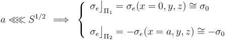 a\ll\!\!\ll S^{1/2}\;\,\Longrightarrow\;\,\left\{\begin{array}{l}\sigma_e\big\rfloor_{\Pi_1}=\sigma_e(x=0,y,z)\cong\sigma_0\\ \\ \sigma_e\big\rfloor_{\Pi_2}=-\sigma_e(x=a,y,z)\cong-\sigma_0\end{array}\right.