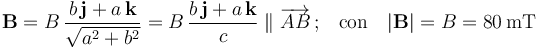 \mathbf{B}=B\!\ \frac{b\!\ \mathbf{j}+a\!\ \mathbf{k}}{\sqrt{a^2+b^2}}=B\!\ \frac{b\!\ \mathbf{j}+a\!\ \mathbf{k}}{c}\; \|\; \overrightarrow{AB}\!\ \mathrm{;}\quad \mbox{con}\quad|\mathbf{B}|=B=80\,\mathrm{mT}\,