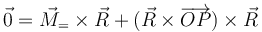 \vec{0}=\vec{M}_=\times\vec{R}+(\vec{R}\times\overrightarrow{OP})\times\vec{R}