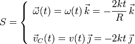 S=\left\{\begin{array}{l}\displaystyle\vec{\omega}(t)=\omega(t)\!\ \vec{k}=-\frac{2kt}{R}\!\ \vec{k}\\ \\ \displaystyle\vec{v}_C(t)=v(t)\!\ \vec{\jmath}=-2kt\!\ \vec{\jmath}\end{array}\right.