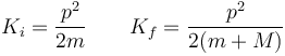 K_i = \frac{p^2}{2m}\qquad K_f = \frac{p^2}{2(m+M)}