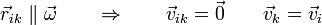 \vec{r}_{ik}\parallel\vec{\omega}\qquad\Rightarrow\qquad \vec{v}_{ik}=\vec{0}\qquad\vec{v}_k = \vec{v}_i