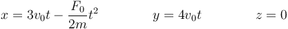 x = 3v_0t-\frac{F_0}{2m}t^2\qquad\qquad y = 4v_0t\qquad\qquad z=0